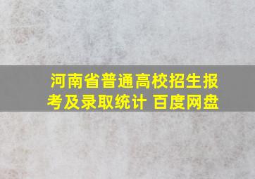 河南省普通高校招生报考及录取统计 百度网盘